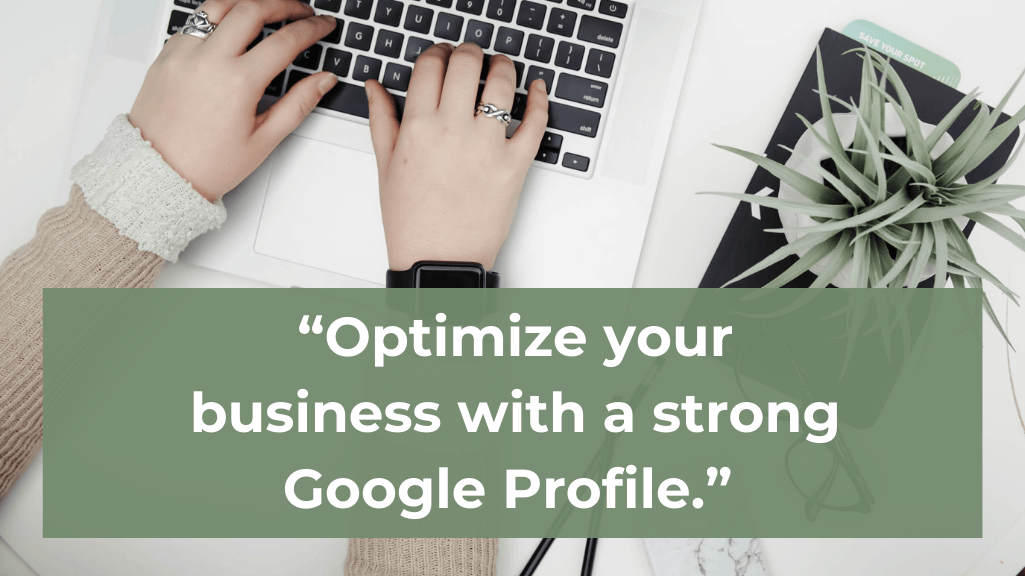 Optimize your business with a strong Google Profile.